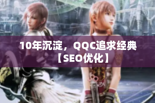 10年沉淀，QQC追求经典【SEO优化】