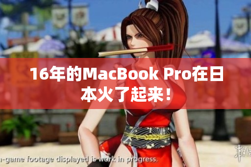 16年的MacBook Pro在日本火了起来！