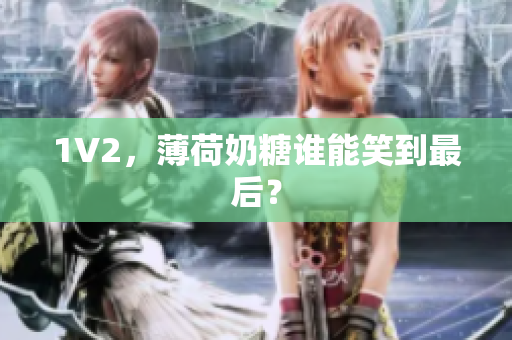1V2，薄荷奶糖谁能笑到最后？