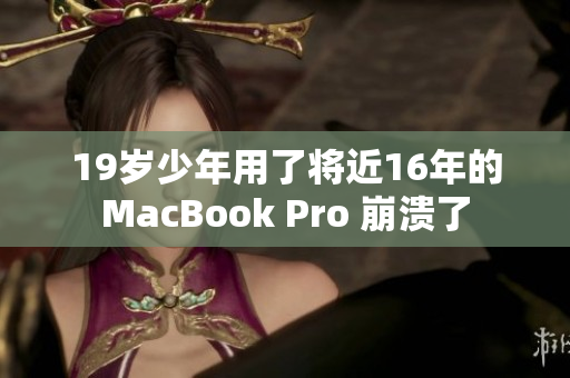 19岁少年用了将近16年的MacBook Pro 崩溃了