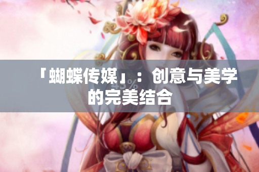 「蝴蝶传媒」：创意与美学的完美结合