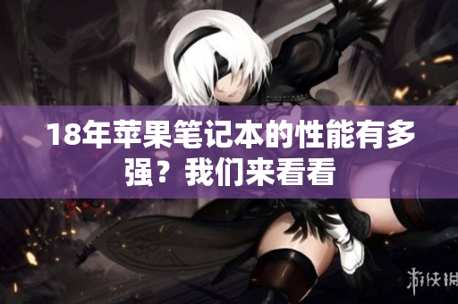 18年苹果笔记本的性能有多强？我们来看看