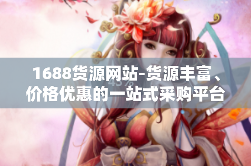 1688货源网站-货源丰富、价格优惠的一站式采购平台