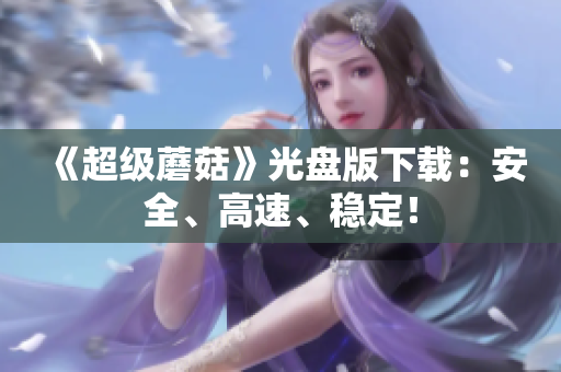 《超级蘑菇》光盘版下载：安全、高速、稳定！