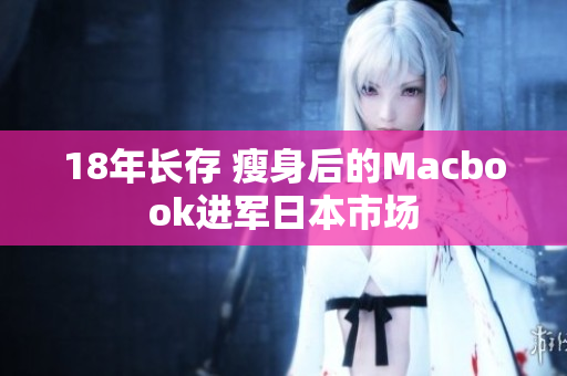 18年长存 瘦身后的Macbook进军日本市场