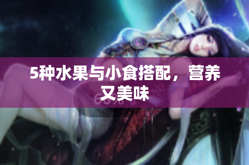 5种水果与小食搭配，营养又美味