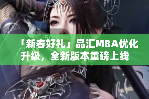 「新春好礼」品汇MBA优化升级，全新版本重磅上线