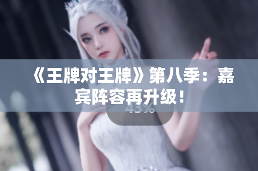 《王牌对王牌》第八季：嘉宾阵容再升级！