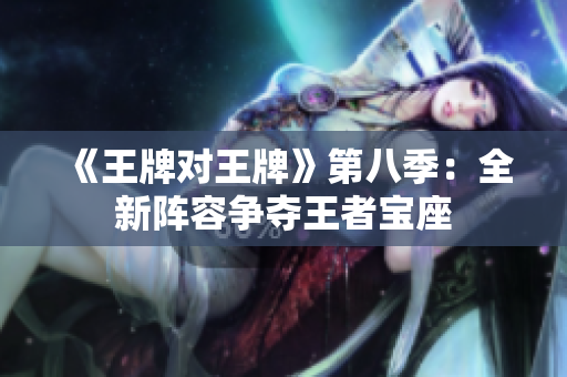 《王牌对王牌》第八季：全新阵容争夺王者宝座