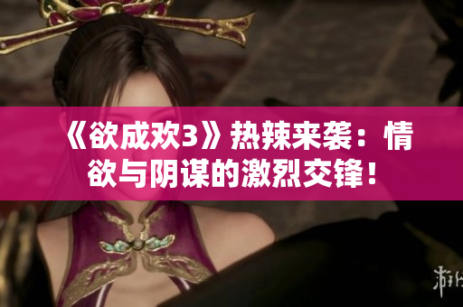 《欲成欢3》热辣来袭：情欲与阴谋的激烈交锋！