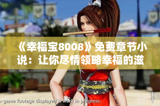 《幸福宝8008》免费章节小说：让你尽情领略幸福的滋味！