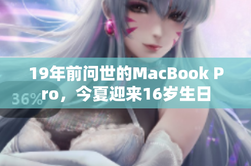 19年前问世的MacBook Pro，今夏迎来16岁生日