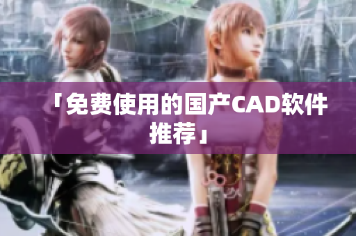 「免费使用的国产CAD软件推荐」