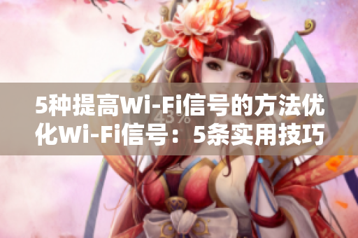 5种提高Wi-Fi信号的方法优化Wi-Fi信号：5条实用技巧