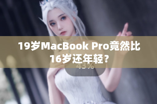 19岁MacBook Pro竟然比16岁还年轻？