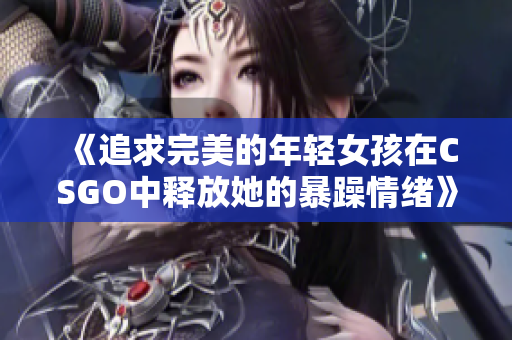 《追求完美的年轻女孩在CSGO中释放她的暴躁情绪》