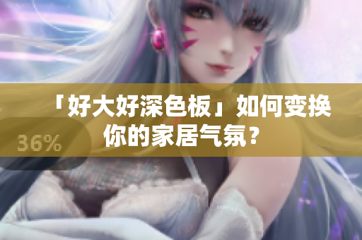 「好大好深色板」如何变换你的家居气氛？
