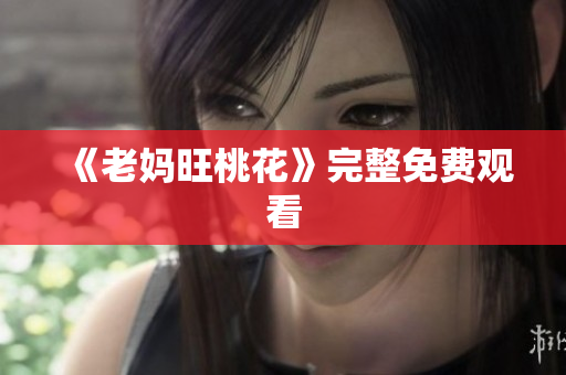 《老妈旺桃花》完整免费观看
