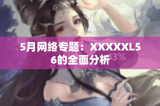 5月网络专题：XXXXXL56的全面分析