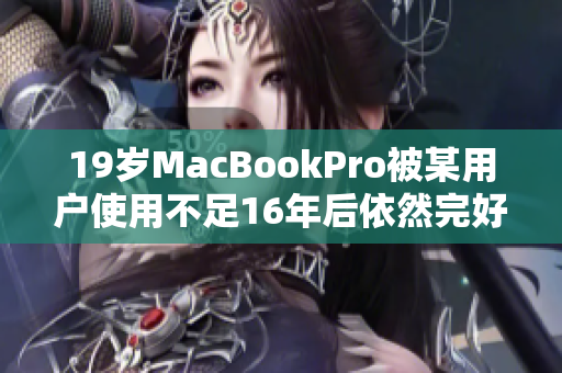 19岁MacBookPro被某用户使用不足16年后依然完好无损