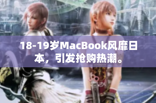 18-19岁MacBook风靡日本，引发抢购热潮。