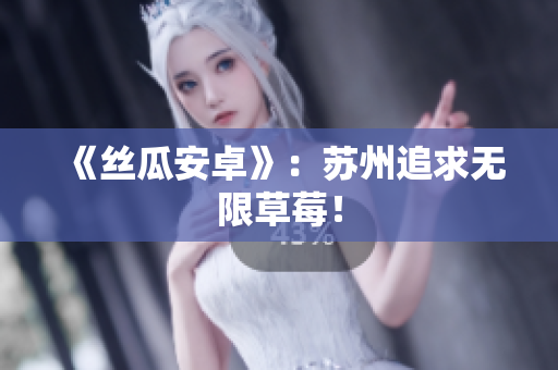 《丝瓜安卓》：苏州追求无限草莓！