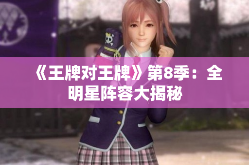 《王牌对王牌》第8季：全明星阵容大揭秘