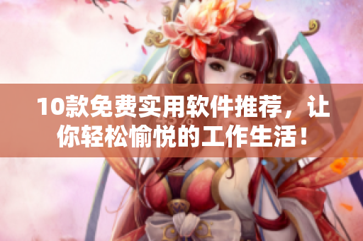 10款免费实用软件推荐，让你轻松愉悦的工作生活！