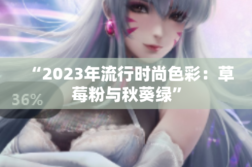 “2023年流行时尚色彩：草莓粉与秋葵绿”