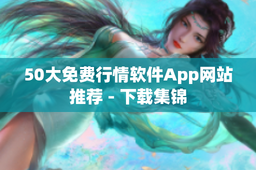 50大免费行情软件App网站推荐 - 下载集锦