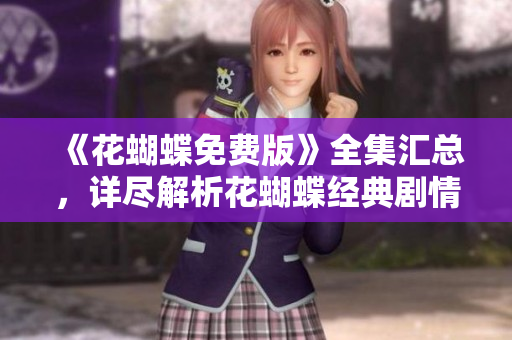 《花蝴蝶免费版》全集汇总，详尽解析花蝴蝶经典剧情