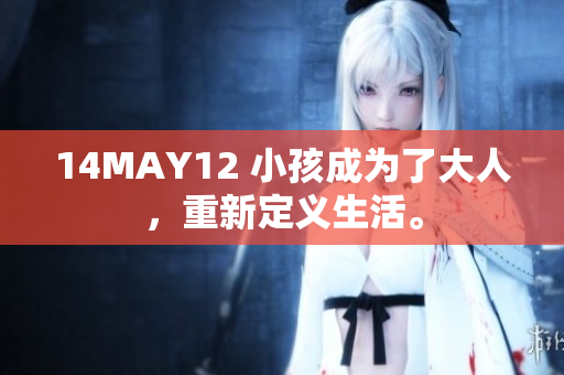14MAY12 小孩成为了大人，重新定义生活。