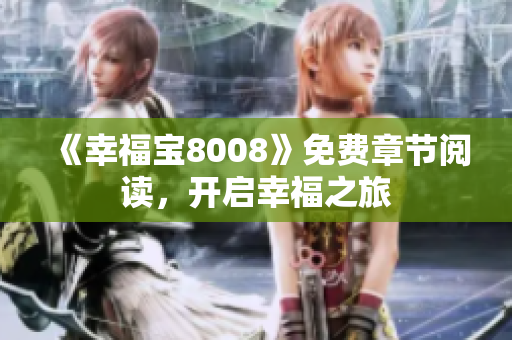 《幸福宝8008》免费章节阅读，开启幸福之旅