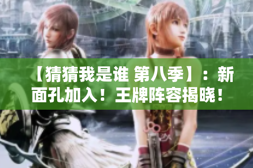 【猜猜我是谁 第八季】：新面孔加入！王牌阵容揭晓！