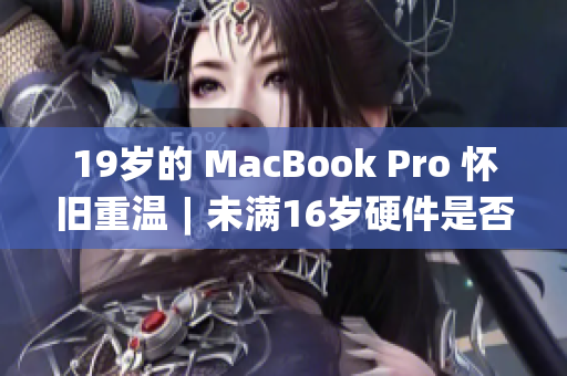 19岁的 MacBook Pro 怀旧重温︱未满16岁硬件是否依旧足够？