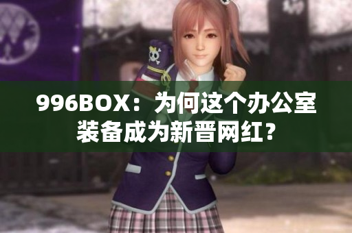 996BOX：为何这个办公室装备成为新晋网红？