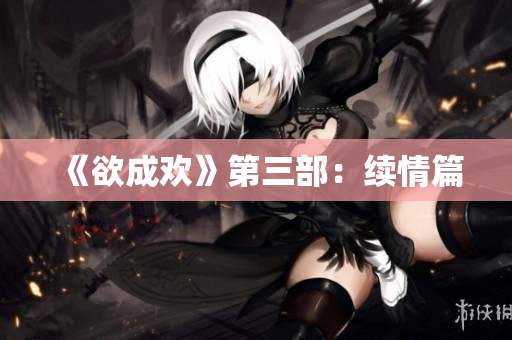 《欲成欢》第三部：续情篇