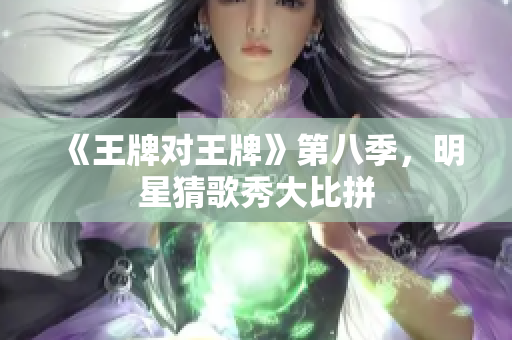 《王牌对王牌》第八季，明星猜歌秀大比拼