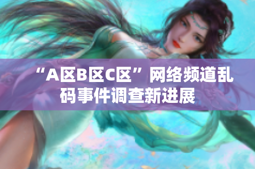 “A区B区C区”网络频道乱码事件调查新进展