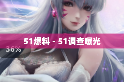51爆料 - 51调查曝光