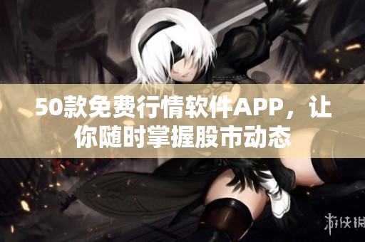 50款免费行情软件APP，让你随时掌握股市动态