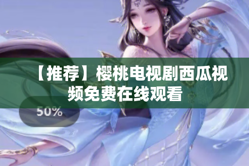 【推荐】樱桃电视剧西瓜视频免费在线观看