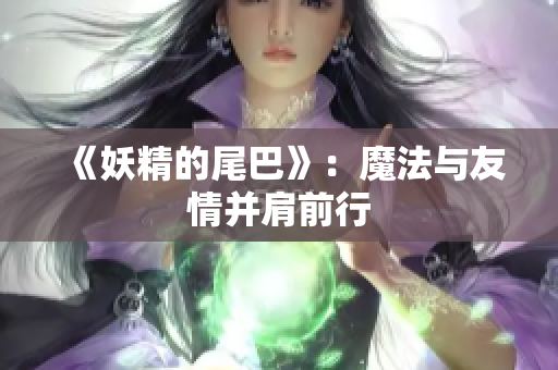 《妖精的尾巴》：魔法与友情并肩前行