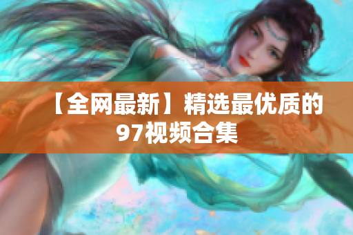 【全网最新】精选最优质的97视频合集