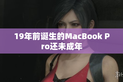 19年前诞生的MacBook Pro还未成年