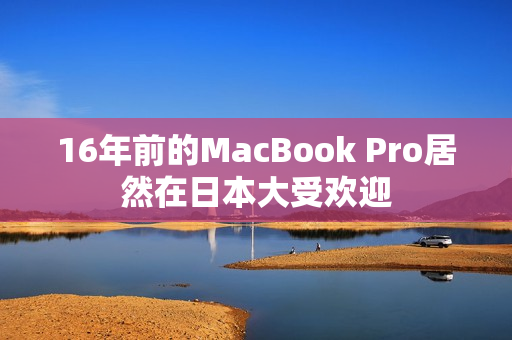 16年前的MacBook Pro居然在日本大受欢迎