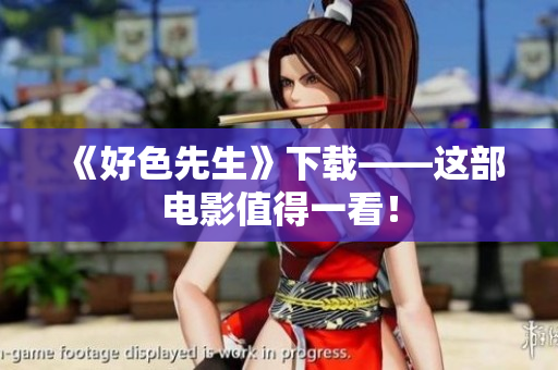 《好色先生》下载——这部电影值得一看！