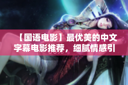 【国语电影】最优美的中文字幕电影推荐，细腻情感引人入胜！