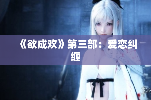 《欲成欢》第三部：爱恋纠缠