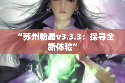 “苏州粉晶v3.3.3：探寻全新体验”